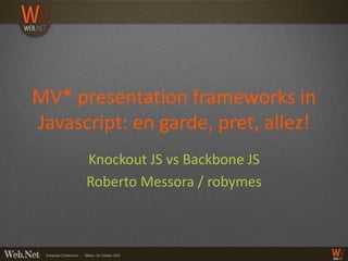 MV* presentation frameworks in
Javascript: en garde, pret, allez!
      Knockout JS vs Backbone JS
      Roberto Messora / robymes
 