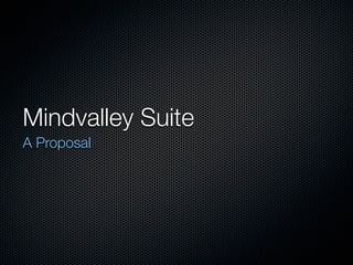 Mindvalley Suite
A Proposal
 
