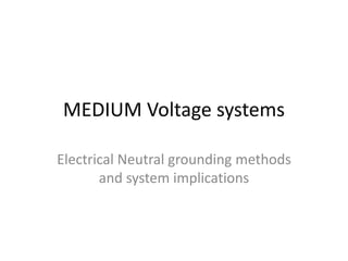 MEDIUM Voltage systems
Electrical Neutral grounding methods
and system implications
 