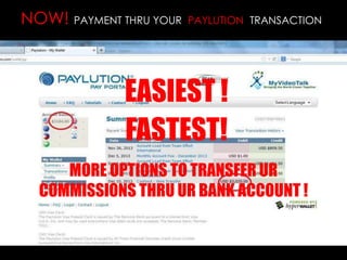 NOW! PAYMENT THRU YOUR PAYLUTION TRANSACTION
EASIEST !
FASTEST!
MORE OPTIONS TO TRANSFER UR
COMMISSIONS THRU UR BANK ACCOUNT !
 