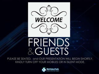 PLEASE BE SEATED, and OUR PRESENTATION WILL BEGIN SHORTLY.
KINDLY TURN OFF YOUR MOBILES OR IN SILENT MODE.
FRIENDS
&GUESTS
 