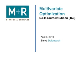 Multivariate Optimization Do-It-Yourself Edition [150] April 9, 2010 Steve  Daigneault 
