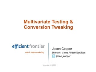 Multivariate Testing & Conversion Tweaking Jason Cooper Director, Value Added Services jason_cooper November 11, 2009 