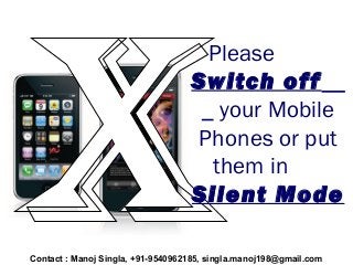 Please
Switch off
your Mobile
Phones or put
them in
Silent Mode
Contact : Manoj Singla, +91-9540962185, singla.manoj198@gmail.com

 