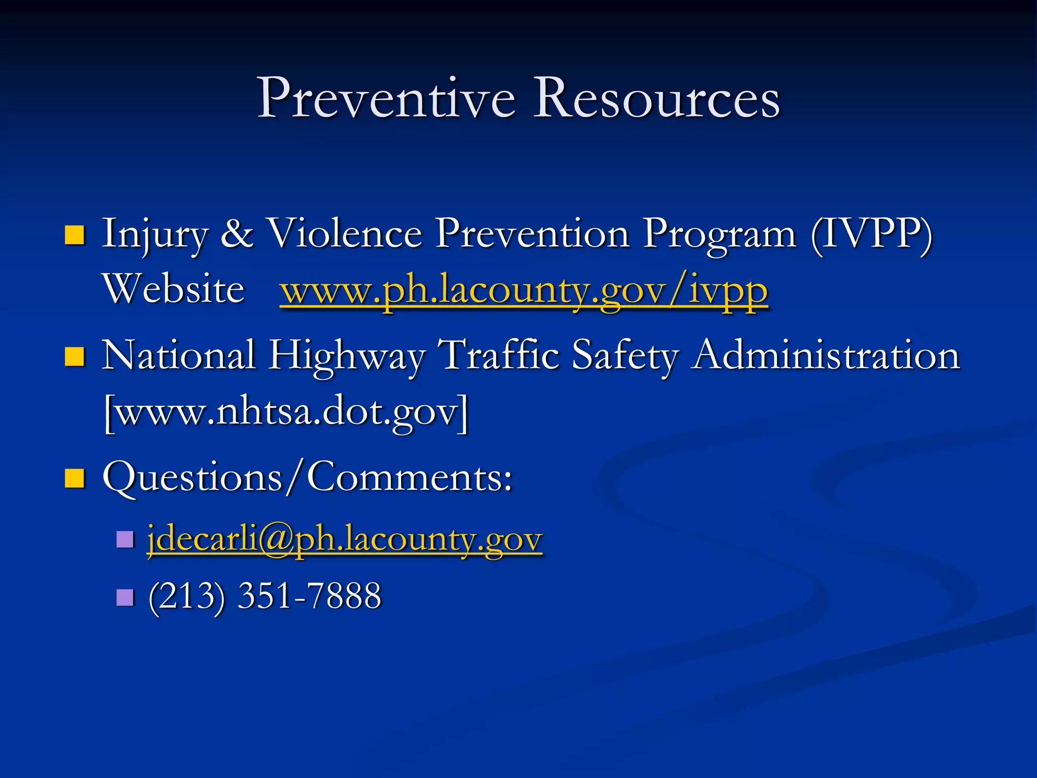 Preventive Resources

Injury & Violence Prevention Program (IVPP)
Website www.ph.lacounty.gov/ivpp
National Highway Traffic Safety Administration
[www.nhtsa.dot.gov]
Questions/Comments:
  jdecarli@ph.lacounty.gov
  (213) 351-7888
 