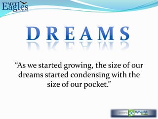 “As we started growing, the size of our
 dreams started condensing with the
          size of our pocket.”
 