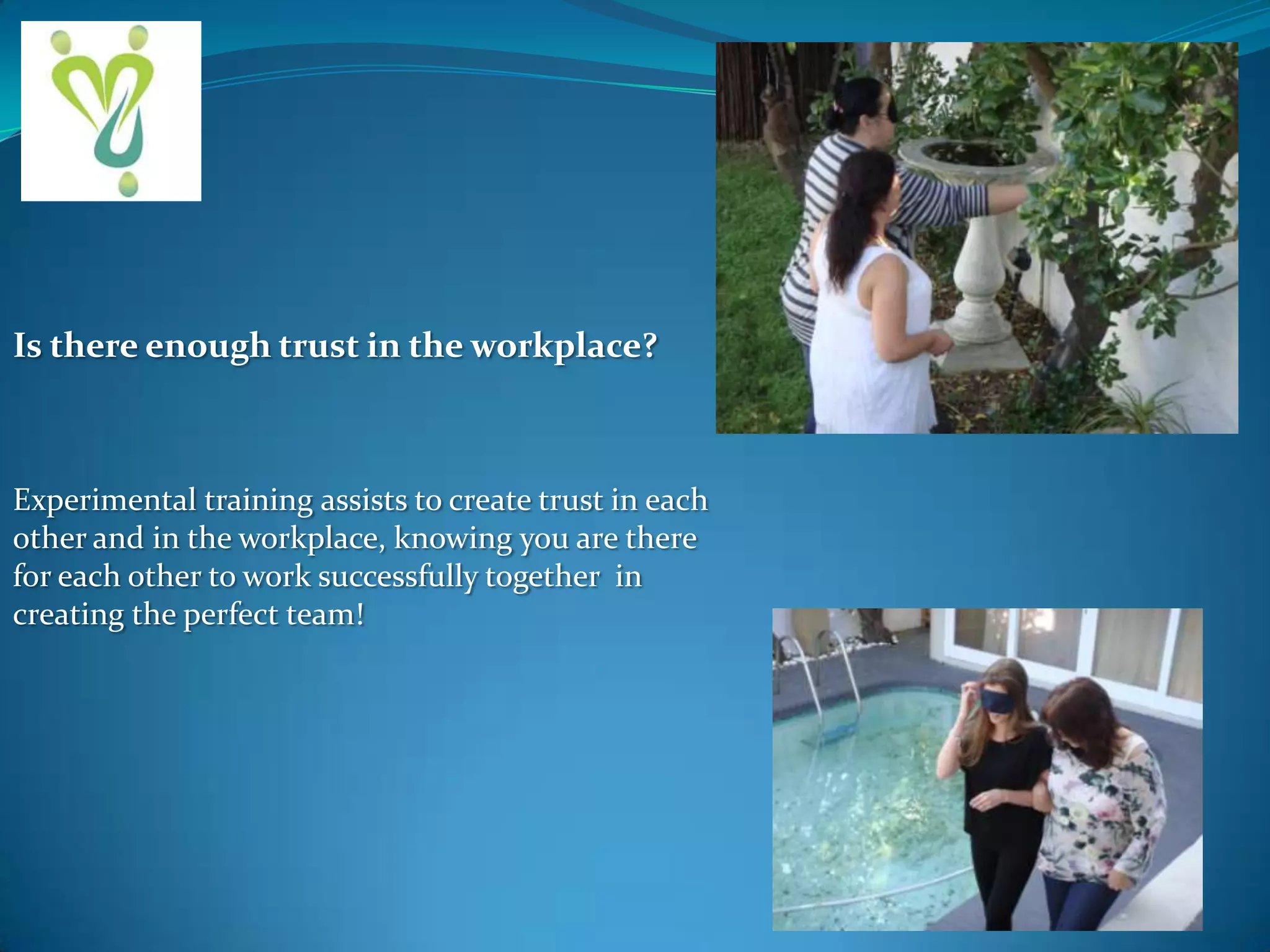 Is there enough trust in the workplace?

Experimental training assists to create trust in each
other and in the workplace, knowing you are there
for each other to work successfully together in
creating the perfect team!

 