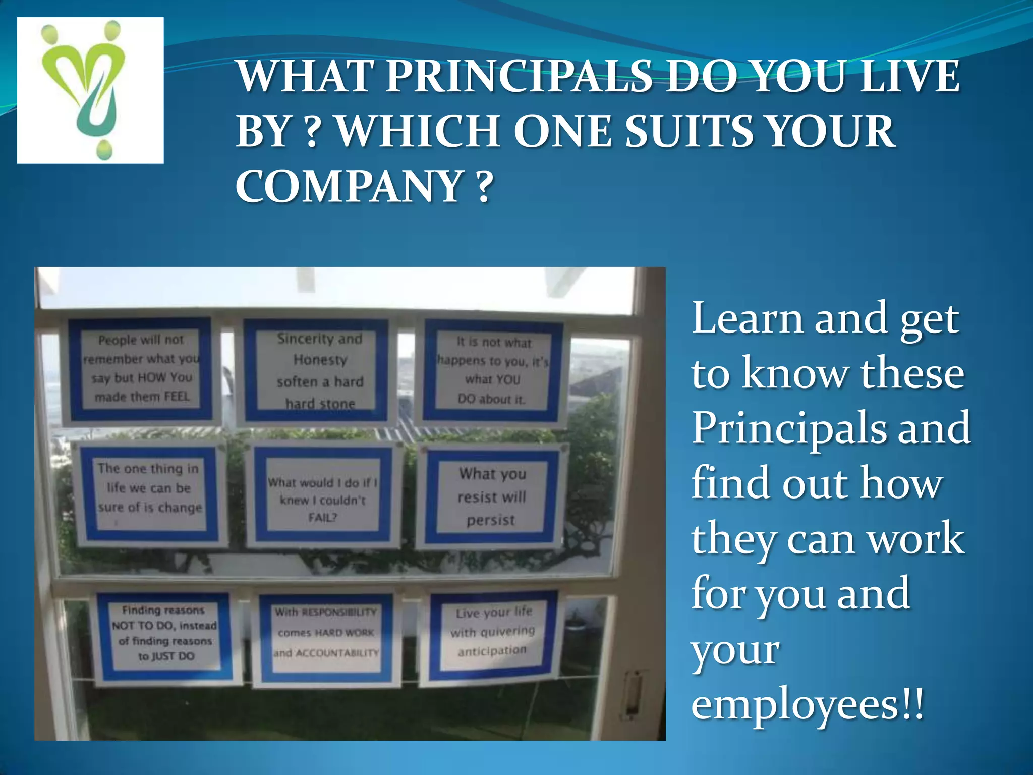 WHAT PRINCIPALS DO YOU LIVE
BY ? WHICH ONE SUITS YOUR
COMPANY ?
Learn and get
to know these
Principals and
find out how
they can work
for you and
your
employees!!

 