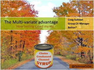 Craig Sullivan
The Multi-variate advantage       Group CX Manager
      How testing saved my life   Belron®




                                    @OptimiseOrDie
 