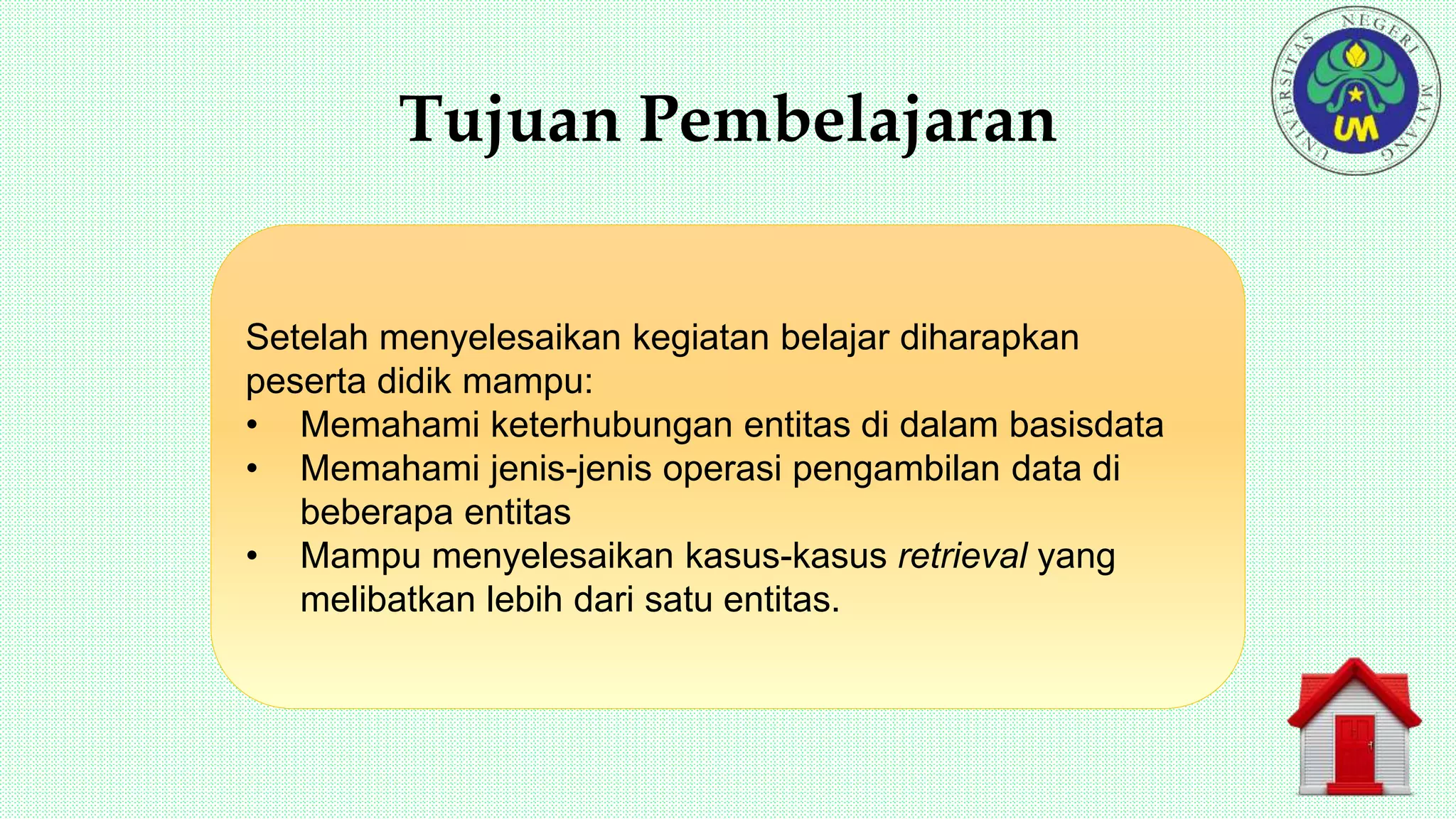 Tujuan Pembelajaran
Setelah menyelesaikan kegiatan belajar diharapkan
peserta didik mampu:
• Memahami keterhubungan entitas di dalam basisdata
• Memahami jenis-jenis operasi pengambilan data di
beberapa entitas
• Mampu menyelesaikan kasus-kasus retrieval yang
melibatkan lebih dari satu entitas.
 