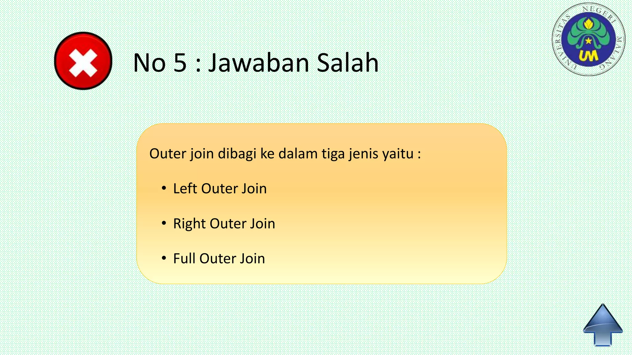 No 5 : Jawaban Salah
Outer join dibagi ke dalam tiga jenis yaitu :
• Left Outer Join
• Right Outer Join
• Full Outer Join
 