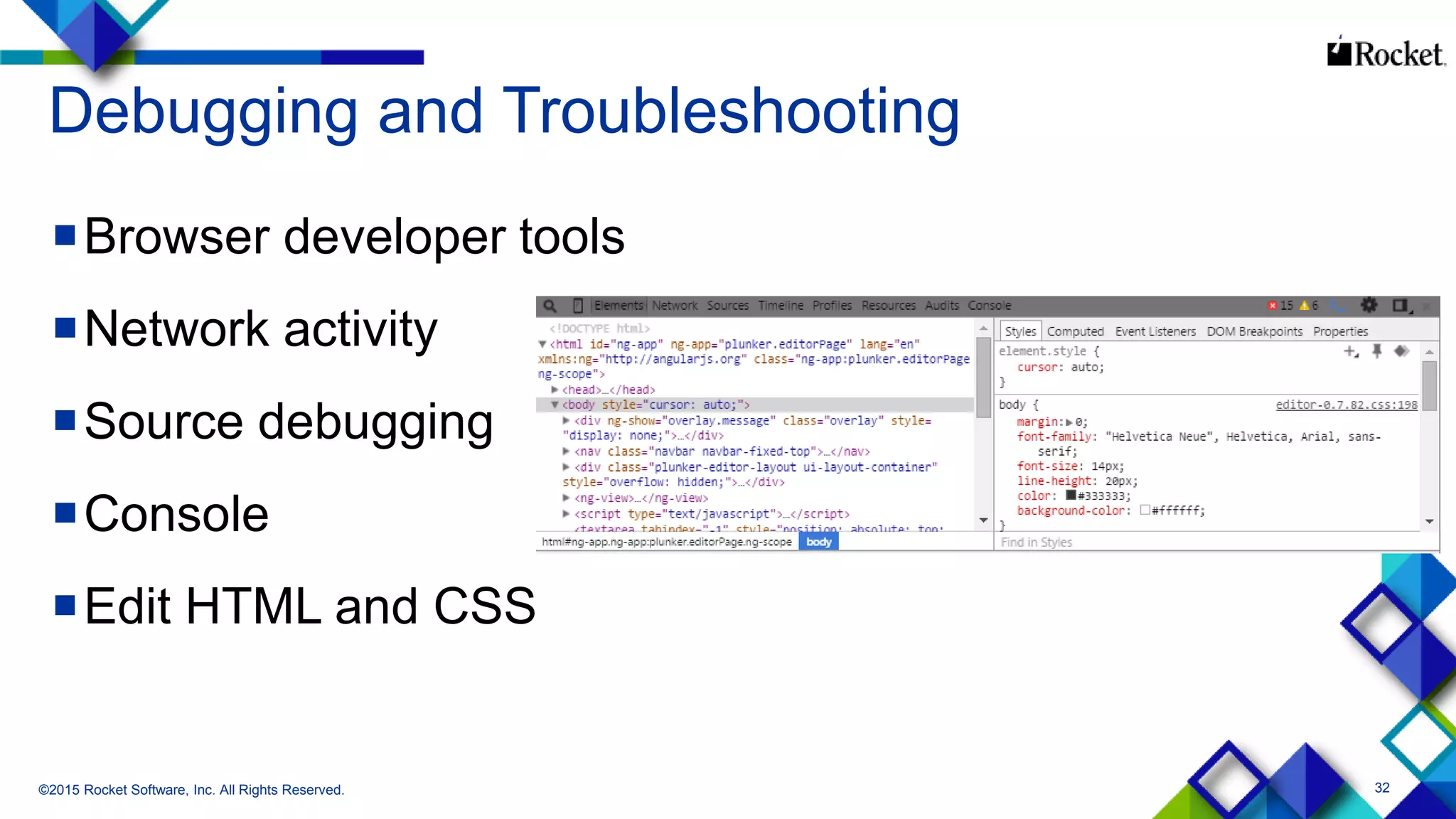 32
Debugging and Troubleshooting
Browser developer tools
Network activity
Source debugging
Console
Edit HTML and CSS
©2015 Rocket Software, Inc. All Rights Reserved.
 