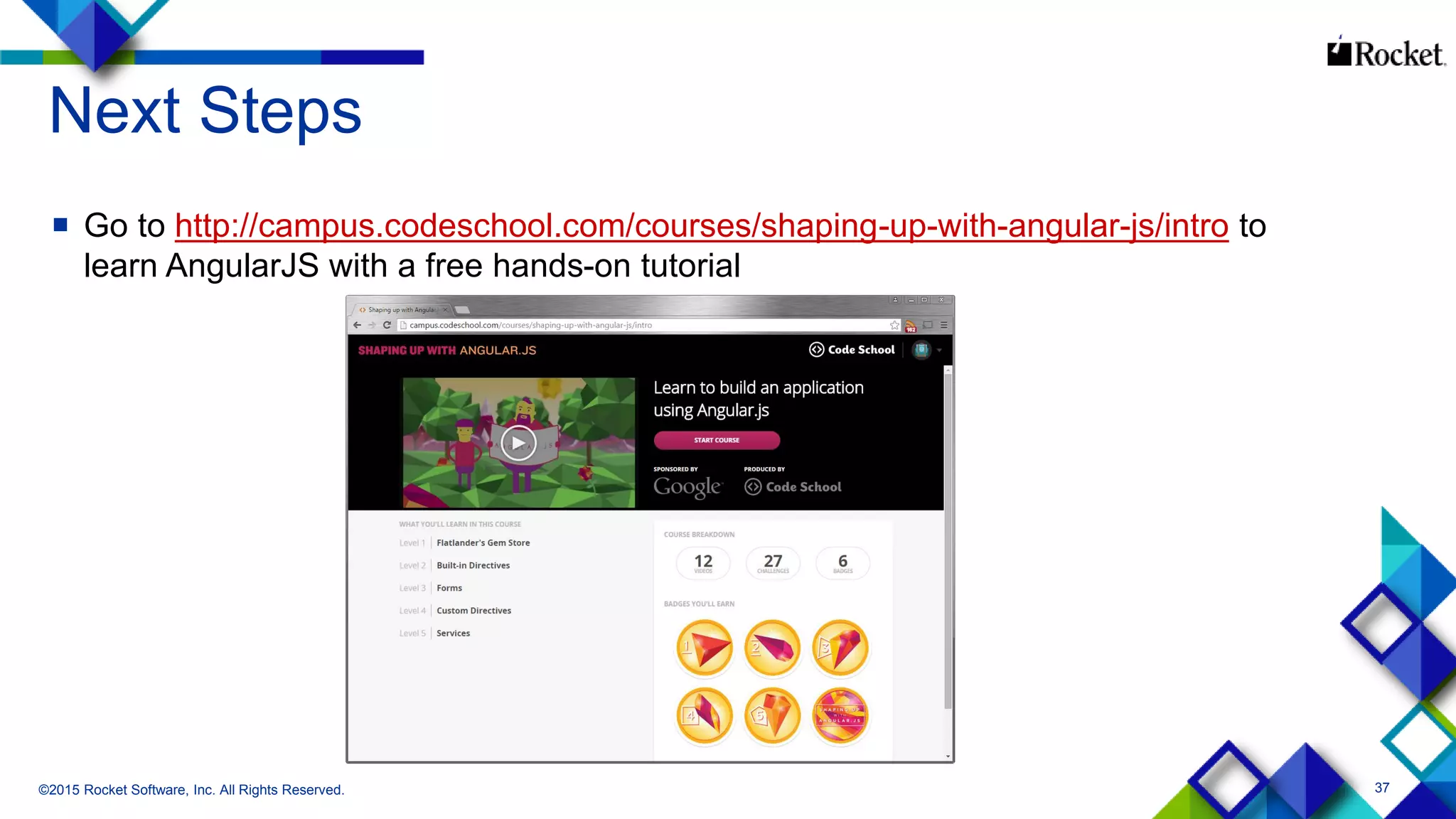 37
Next Steps
 Go to http://campus.codeschool.com/courses/shaping-up-with-angular-js/intro to
learn AngularJS with a free hands-on tutorial
©2015 Rocket Software, Inc. All Rights Reserved.
 