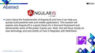 2
Abstract
 Learn about the fundamentals of AngularJS and how it can help you
quickly build powerful web and mobile applications. This session will
explore why AngularJS is a good choice for a front-end framework and
demonstrate some of the power it gives you. Note: this will focus mostly on
new technology and only briefly on how it integrates with MultiValue.
©2015 Rocket Software, Inc. All Rights Reserved.
 