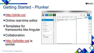 24
Getting Started - Plunker
http://plnkr.co/
Online real-time editor
Templates for
frameworks like Angular
Collaboration
http://jsfiddle.net is
similar
©2015 Rocket Software, Inc. All Rights Reserved.
 