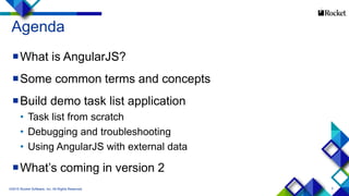3
Agenda
What is AngularJS?
Some common terms and concepts
Build demo task list application
• Task list from scratch
• Debugging and troubleshooting
• Using AngularJS with external data
What’s coming in version 2
©2015 Rocket Software, Inc. All Rights Reserved.
 