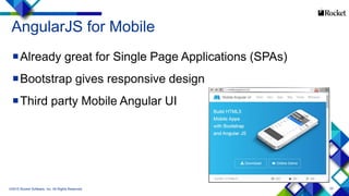 33
AngularJS for Mobile
Already great for Single Page Applications (SPAs)
Bootstrap gives responsive design
Third party Mobile Angular UI
©2015 Rocket Software, Inc. All Rights Reserved.
 