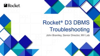 1
Rocket® D3 DBMS
Troubleshooting
John Bramley, Senior Director, MV Lab
 