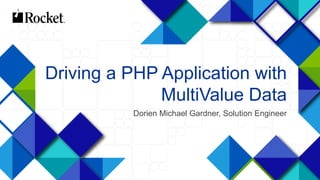 1
Driving a PHP Application with
MultiValue Data
Dorien Michael Gardner, Solution Engineer
 