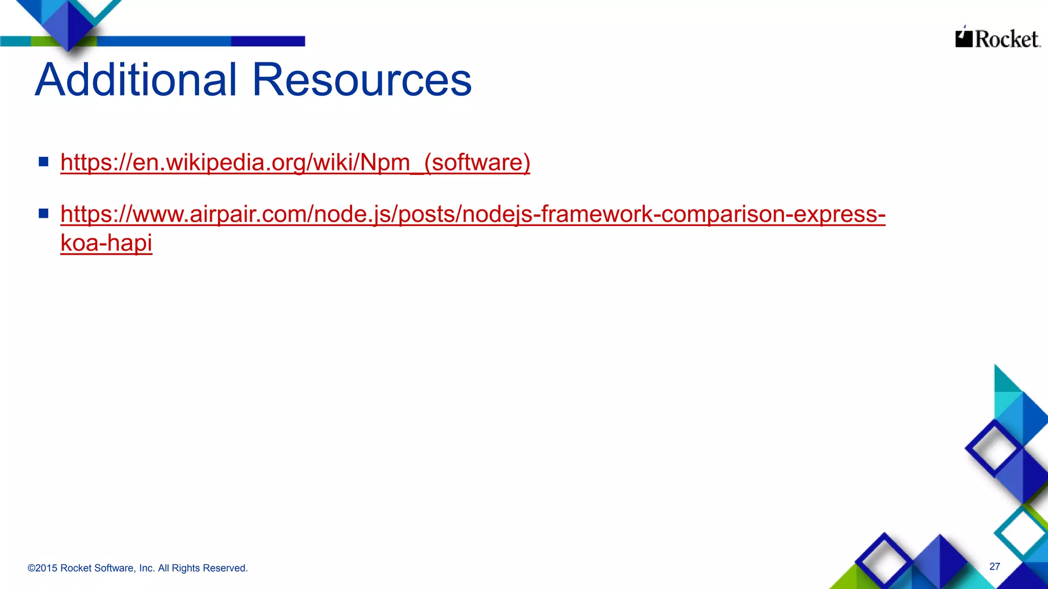 27
Additional Resources
 https://en.wikipedia.org/wiki/Npm_(software)
 https://www.airpair.com/node.js/posts/nodejs-framework-comparison-express-
koa-hapi
©2015 Rocket Software, Inc. All Rights Reserved.
 