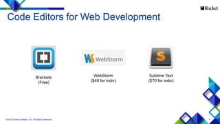 9
Code Editors for Web Development
©2015 Rocket Software, Inc. All Rights Reserved.
Brackets
(Free)
Sublime Text
($70 for indiv)
WebStorm
($49 for indiv)
 