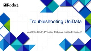 1
Troubleshooting UniData
Jonathan Smith, Principal Technical Support Engineer
 
