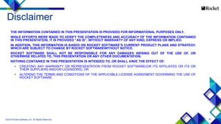 95
Disclaimer
THE INFORMATION CONTAINED IN THIS PRESENTATION IS PROVIDED FOR INFORMATIONAL PURPOSES ONLY.
WHILE EFFORTS WERE MADE TO VERIFY THE COMPLETENESS AND ACCURACY OF THE INFORMATION CONTAINED
IN THIS PRESENTATION, IT IS PROVIDED “AS IS”, WITHOUT WARRANTY OF ANY KIND, EXPRESS OR IMPLIED.
IN ADDITION, THIS INFORMATION IS BASED ON ROCKET SOFTWARE’S CURRENT PRODUCT PLANS AND STRATEGY,
WHICH ARE SUBJECT TO CHANGE BY ROCKET SOFTWAREWITHOUT NOTICE.
ROCKET SOFTWARE SHALL NOT BE RESPONSIBLE FOR ANY DAMAGES ARISING OUT OF THE USE OF, OR
OTHERWISE RELATED TO, THIS PRESENTATION OR ANY OTHER DOCUMENTATION.
NOTHING CONTAINED IN THIS PRESENTATION IS INTENDED TO, OR SHALL HAVE THE EFFECT OF:
• CREATING ANY WARRANTY OR REPRESENTATION FROM ROCKET SOFTWARE(OR ITS AFFILIATES OR ITS OR
THEIR SUPPLIERS AND/OR LICENSORS); OR
• ALTERING THE TERMS AND CONDITIONS OF THE APPLICABLE LICENSE AGREEMENT GOVERNING THE USE OF
ROCKET SOFTWARE.
©2015 Rocket Software, Inc. All Rights Reserved.
 