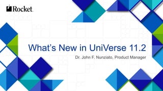 1
What’s New in UniVerse 11.2
Dr. John F. Nunziato, Product Manager
 