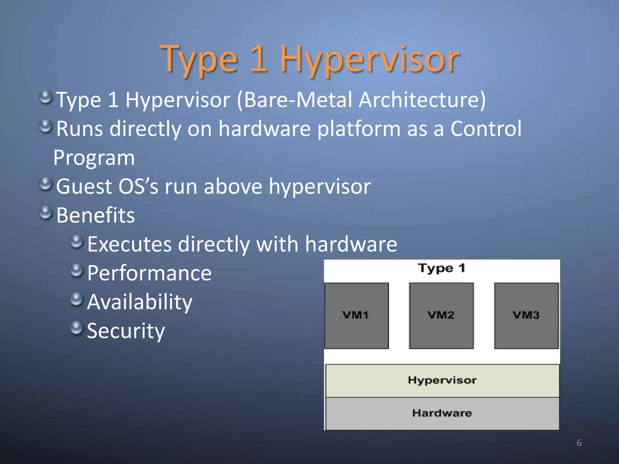 Type 1 Hypervisor6Type 1 Hypervisor (Bare-Metal Architecture)Runs directly on hardware platform as a Control ProgramGuest OS’s run above hypervisorBenefitsExecutes directly with hardwarePerformanceAvailabilitySecurity