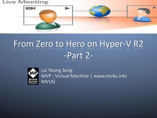 From Zero to Hero on Hyper-V R2-Part 2- Lai YoongSeng MVP : Virtual Machine | www.ms4u.info MVUG 