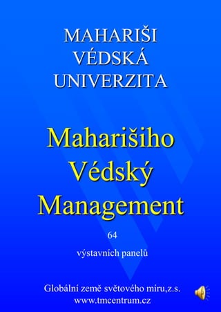 MAHARIŠI
VÉDSKÁ
UNIVERZITA
Maharišiho
Védský
Management
64
výstavních panelů
Globální země světového míru,z.s.
www.tmcentrum.cz
 