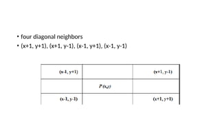 • four diagonal neighbors
• (x+1, y+1), (x+1, y-1), (x-1, y+1), (x-1, y-1)
 