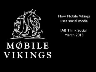 How Mobile Vikings
 uses social media

 IAB Think Social
   March 2013
 