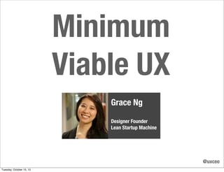 Minimum
Viable UX
Grace Ng
Designer Founder
Lean Startup Machine

@uxceo
Tuesday, October 15, 13

 