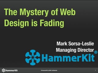 The Mystery of Web
Design is Fading

                                      Mark Sorsa-Leslie
                                      Managing Director


         © HammerKit Oy 2009. Conﬁdential                 1
 