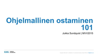 Copyright KliKKi 2015. Confidential. For permissions please contact KliKKi at info@klikki.com
Ohjelmallinen ostaminen
101
Jukka Sundquist | MVV2015
 