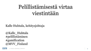 A NORDIC MORNING COMPANY 1
Pelillistämisestä virtaa
viestintään
Kalle Huhtala, kehitysjohtaja
@Kalle_Huhtala
#pelillistäminen
#gamification
@MVV_Finland
 