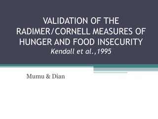 VALIDATION OF THE RADIMER/CORNELL MEASURES OF HUNGER AND FOOD INSECURITY Kendall et al.,1995 Mumu & Dian 