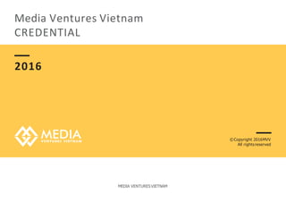 Media Ventures Vietnam
CREDENTIAL
2016
MEDIA VENTURESVIETNAM
©Copyright 2016MVV
All rightsreserved
 