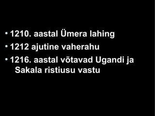 ●
1210. aastal Ümera lahing
●
1212 ajutine vaherahu
●
1216. aastal võtavad Ugandi ja
Sakala ristiusu vastu
 