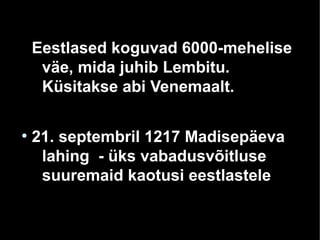 Eestlased koguvad 6000-mehelise
väe, mida juhib Lembitu.
Küsitakse abi Venemaalt.
●
21. septembril 1217 Madisepäeva
lahing - üks vabadusvõitluse
suuremaid kaotusi eestlastele
 