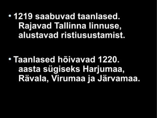 ●
1219 saabuvad taanlased.
Rajavad Tallinna linnuse,
alustavad ristiusustamist.
●
Taanlased hõivavad 1220.
aasta sügiseks Harjumaa,
Rävala, Virumaa ja Järvamaa.
 