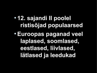 ●
12. sajandi II poolel
ristisõjad populaarsed
●
Euroopas paganad veel
laplased, soomlased,
eestlased, liivlased,
lätlased ja leedukad
 