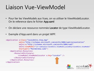 Les Design ViewModels
• Ces classes contiennent des jeux de données fictives.
• Ces données fictives sont affichées directement dans Visual Studio et
Blend.
• Une classe Design ViewModel hérite d’un ViewModel. Pour chaque
ViewModel, on peut donc créer un Design ViewModel.
• Ainsi, il est possible de créer le rendu (les templates) de son application
avec des données fictives sans devoir lancer/debugger l’application.
 