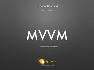 MVVM
K
www.kypselia.com
[CocoaHeads.fr]
par Karim-Pierre Maalej
Paris ∙ 12 mars 2015
 
