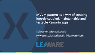 MVVM	pattern	as	a	way	of	creating	
loosely	coupled,	maintainable	and	
testable	Xamarin apps
Sylwester Wieczorkowski
sylwester.wieczorkowski@leaware.com
 