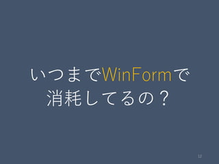 いつまでWinFormで
消耗してるの？
12
 