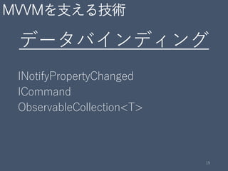 MVVMを支える技術
データバインディング
INotifyPropertyChanged
ICommand
ObservableCollection<T>
19
 