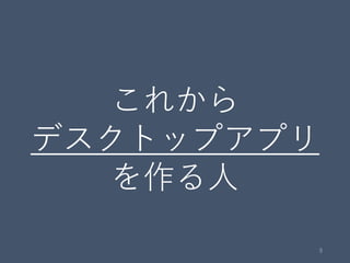 これから
デスクトップアプリ
を作る人
9
 