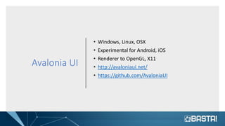 Avalonia UI
• Windows, Linux, OSX
• Experimental for Android, iOS
• Renderer to OpenGL, X11
• http://avaloniaui.net/
• https://github.com/AvaloniaUI
 